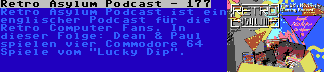 Retro Asylum Podcast - 177 | Retro Asylum Podcast ist ein englischer Podcast für die Retro Computer Fans. In dieser Folge: Dean & Paul spielen vier Commodore 64 Spiele vom Lucky Dip.