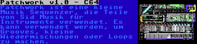 Patchwork v1.0 - C64 | Patchwork ist eine kleine Musik Sequenzer, die Teile von Sid Musik für Instrumente verwendet. Es kann verwendet werden, um Grooves, kleine Wiedermischungen oder Loops zu machen.