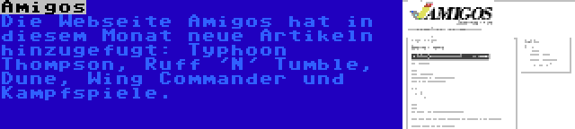 Amigos | Die Webseite Amigos hat in diesem Monat neue Artikeln hinzugefugt: Typhoon Thompson, Ruff 'N' Tumble, Dune, Wing Commander und Kampfspiele.