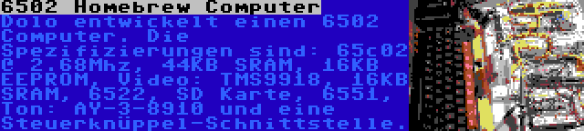 6502 Homebrew Computer | Dolo entwickelt einen 6502 Computer. Die Spezifizierungen sind: 65c02 @ 2.68Mhz, 44KB SRAM, 16KB EEPROM, Video: TMS9918, 16KB SRAM, 6522, SD Karte, 6551, Ton: AY-3-8910 und eine Steuerknüppel-Schnittstelle.