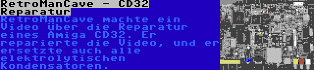 RetroManCave - CD32 Reparatur | RetroManCave machte ein Video über die Reparatur eines Amiga CD32. Er reparierte die Video, und er ersetzte auch alle elektrolytischen Kondensatoren.