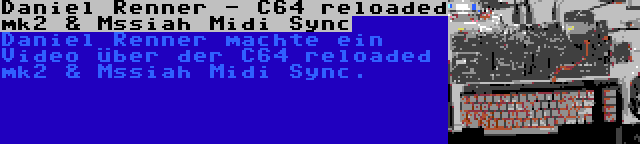 Daniel Renner - C64 reloaded mk2 & Mssiah Midi Sync | Daniel Renner machte ein Video über der C64 reloaded mk2 & Mssiah Midi Sync.