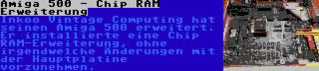 Amiga 500 - Chip RAM Erweiterung | Inkoo Vintage Computing hat seinen Amiga 500 erweitert. Er installierte eine Chip RAM-Erweiterung, ohne irgendwelche Änderungen mit der Hauptplatine vorzunehmen.