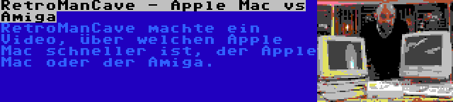 RetroManCave - Apple Mac vs Amiga | RetroManCave machte ein Video, über welchen Apple Mac schneller ist, der Apple Mac oder der Amiga.