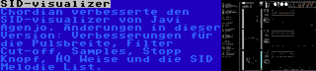 SID-visualizer | Chordian verbesserte den SID-visualizer von Javi Agenjo. Änderungen in dieser Version: Verbesserungen für die Pulsbreite, Filter Cut-off, Samples, Stopp Knopf, HQ Weise und die SID Melodie List.