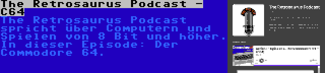 The Retrosaurus Podcast - C64 | The Retrosaurus Podcast spricht über Computern und Spielen von 8 Bit und höher. In dieser Episode: Der Commodore 64.