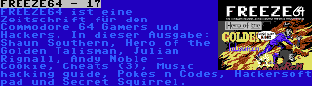 FREEZE64 - 17 | FREEZE64 ist eine Zeitschrift für den Commodore 64 Gamers und Hackers. In dieser Ausgabe: Shaun Southern, Hero of the Golden Talisman, Julian Rignall, Andy Noble - Cookie, Cheats (3), Music hacking guide, Pokes n Codes, Hackersoft pad und Secret Squirrel.