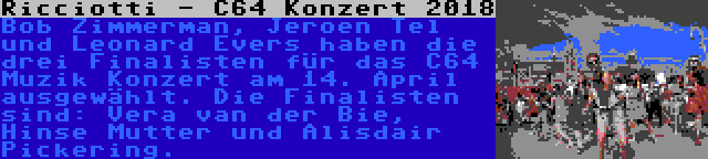 Ricciotti - C64 Konzert 2018 | Bob Zimmerman, Jeroen Tel und Leonard Evers haben die drei Finalisten für das C64 Muzik Konzert am 14. April ausgewählt. Die Finalisten sind: Vera van der Bie, Hinse Mutter und Alisdair Pickering.