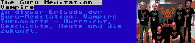 The Guru Meditation - Vampire | In dieser Episode der Guru-Meditation: Vampire Turbokarte - Übersicht, Geschichte, Heute und die Zukunft.