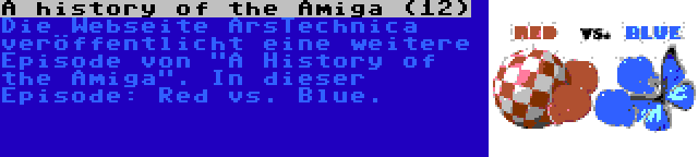 A history of the Amiga (12) | Die Webseite ArsTechnica veröffentlicht eine weitere Episode von A History of the Amiga. In dieser Episode: Red vs. Blue.