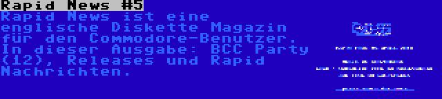 Rapid News #5 | Rapid News ist eine englische Diskette Magazin für den Commodore-Benutzer. In dieser Ausgabe: BCC Party (12), Releases und Rapid Nachrichten.