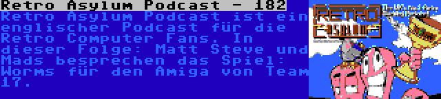 Retro Asylum Podcast - 182 | Retro Asylum Podcast ist ein englischer Podcast für die Retro Computer Fans. In dieser Folge: Matt Steve und Mads besprechen das Spiel: Worms für den Amiga von Team 17.