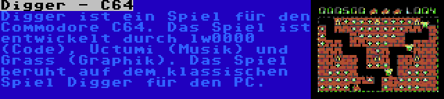 Digger - C64 | Digger ist ein Spiel für den Commodore C64. Das Spiel ist entwickelt durch lw0000 (Code), Uctumi (Musik) und Grass (Graphik). Das Spiel beruht auf dem klassischen Spiel Digger für den PC.