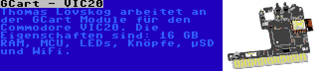 GCart - VIC20 | Thomas Lövskog arbeitet an der GCart Module für den Commodore VIC20. Die Eigenschaften sind: 16 GB RAM, MCU, LEDs, Knöpfe, µSD und WiFi.