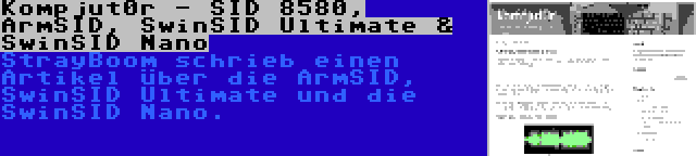 Kompjut0r - SID 8580, ArmSID, SwinSID Ultimate & SwinSID Nano | StrayBoom schrieb einen Artikel über die ArmSID, SwinSID Ultimate und die SwinSID Nano.