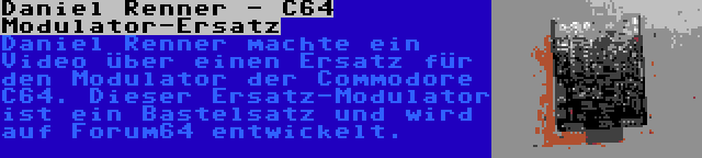 Daniel Renner - C64 Modulator-Ersatz | Daniel Renner machte ein Video über einen Ersatz für den Modulator der Commodore C64. Dieser Ersatz-Modulator ist ein Bastelsatz und wird auf Forum64 entwickelt.