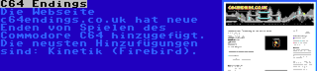 C64 Endings | Die Webseite c64endings.co.uk hat neue Enden von Spielen des Commodore C64 hinzugefügt. Die neusten Hinzufügungen sind: Kinetik (Firebird).