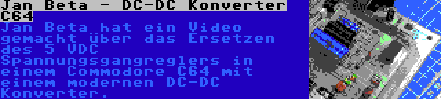 Jan Beta - DC-DC Konverter C64 | Jan Beta hat ein Video gemacht über das Ersetzen des 5 VDC Spannungsgangreglers in einem Commodore C64 mit einem modernen DC-DC Konverter.