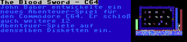 The Blood Sword - C64 | John Baber entwickelte ein neues Abenteuer-Spiel für den Commodore C64. Er schloß auch weitere 12 Abenteuer-Spiele auf denselben Disketten ein.