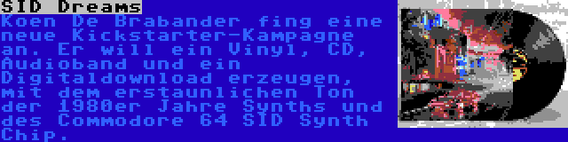 SID Dreams | Koen De Brabander fing eine neue Kickstarter-Kampagne an. Er will ein Vinyl, CD, Audioband und ein Digitaldownload erzeugen, mit dem erstaunlichen Ton der 1980er Jahre Synths und des Commodore 64 SID Synth Chip.