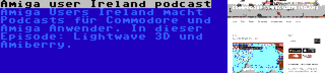 Amiga user Ireland podcast | Amiga Users Ireland macht Podcasts für Commodore und Amiga Anwender. In dieser Episode: Lightwave 3D und Amiberry.