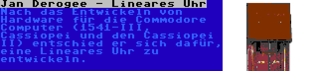 Jan Derogee - Lineares Uhr | Nach das Entwickeln von Hardware für die Commodore Computer (1541-III, Cassiopei und den Cassiopei II) entschied er sich dafür, eine Lineares Uhr zu entwickeln.