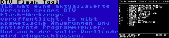 DTV Flash Tool | TLR hat eine aktualisierte Version seines DTV Flash-Werkzeugs veröffentlicht. Es gibt kosmetische Änderungen und entfernte Programmfehler. Und auch der volle Quellcode wird eingeschlossen.