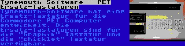 Tynemouth Software - PET Ersatz-Tastaturen | Tynemouth-Software hat eine Ersatz-Tastatur für die Commodore PET Computer entwickelt. Die Ersatz-Tastaturen sind für die Graphik Tastatur und die chicklet Tastatur verfügbar.