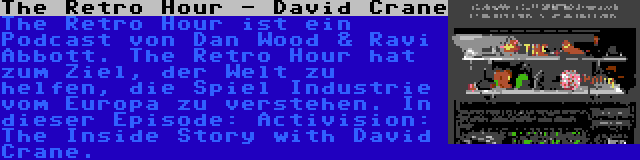 The Retro Hour - David Crane | The Retro Hour ist ein Podcast von Dan Wood & Ravi Abbott. The Retro Hour hat zum Ziel, der Welt zu helfen, die Spiel Industrie vom Europa zu verstehen. In dieser Episode: Activision: The Inside Story with David Crane.
