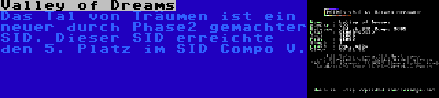 Valley of Dreams | Das Tal von Träumen ist ein neuer durch Phase2 gemachter SID. Dieser SID erreichte den 5. Platz im SID Compo V.