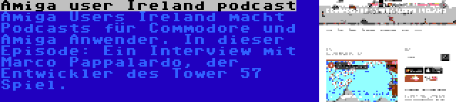 Amiga user Ireland podcast | Amiga Users Ireland macht Podcasts für Commodore und Amiga Anwender. In dieser Episode: Ein Interview mit Marco Pappalardo, der Entwickler des Tower 57 Spiel.