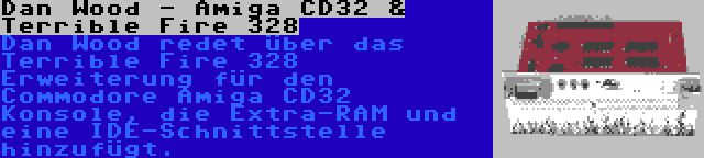 Dan Wood - Amiga CD32 & Terrible Fire 328 | Dan Wood redet über das Terrible Fire 328 Erweiterung für den Commodore Amiga CD32 Konsole, die Extra-RAM und eine IDE-Schnittstelle hinzufügt.