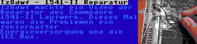 Iz8dwf - 1541-II Reparatur | Iz8dwf machte ein Video der Reparatur des Commodore 1541-II Laufwerk. Dieses Mal waren die Problemen ein fehlerhafter Energieversorgung und die IEC Bus.