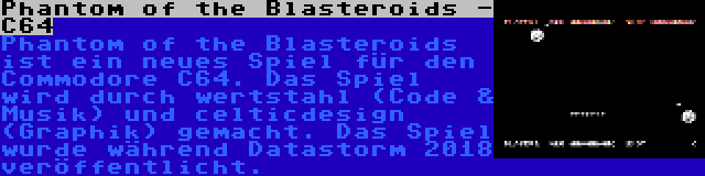 Phantom of the Blasteroids - C64 | Phantom of the Blasteroids ist ein neues Spiel für den Commodore C64. Das Spiel wird durch wertstahl (Code & Musik) und celticdesign (Graphik) gemacht. Das Spiel wurde während Datastorm 2018 veröffentlicht.