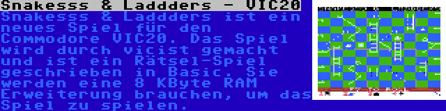 Snakesss & Laddders - VIC20 | Snakesss & Laddders ist ein neues Spiel für den Commodore VIC20. Das Spiel wird durch vicist gemacht und ist ein Rätsel-Spiel geschrieben in Basic. Sie werden eine 8 KByte RAM Erweiterung brauchen, um das Spiel zu spielen.