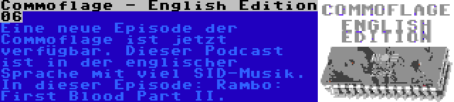 Commoflage - English Edition 06 | Eine neue Episode der Commoflage ist jetzt verfügbar. Dieser Podcast ist in der englischer Sprache mit viel SID-Musik. In dieser Episode: Rambo: First Blood Part II.