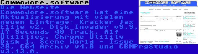 Commodore.software | Die Webseite Commodore.software hat eine Aktualisierung mit vielen neuen Einträge: Kracker Jax Elite v2, Disk Invader v9.9, 17 Seconds 40 Track, Alf Utilities, Chrome Utility Disk 1, Scene World - Issue 28, C64 Archiv v4.0 und CBMPrgStudio v3.13.0.