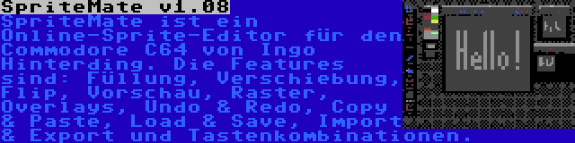 SpriteMate v1.08 | SpriteMate ist ein Online-Sprite-Editor für den Commodore C64 von Ingo Hinterding. Die Features sind: Füllung, Verschiebung, Flip, Vorschau, Raster, Overlays, Undo & Redo, Copy & Paste, Load & Save, Import & Export und Tastenkombinationen.