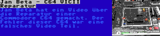 Jan Beta - C64 VICII Reparatur | Jan Beta hat ein Video über die Reparatur einer Commodore C64 gemacht. Der Fehler dieser C64 war eine falsches Video Teil.