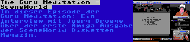 The Guru Meditation - SceneWorld  | In dieser Episode der Guru-Meditation: Ein Interview mit Joerg Droege über der erste Amiga Ausgabe der SceneWorld Disketten Magazin.