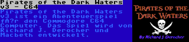 Pirates of the Dark Waters v3 - C64 | Pirates of the Dark Waters v3 ist ein Abenteuerspiel für den Commodore C64 Computer. Das Spiel wird von Richard J. Derocher und Macbeth entwickelt.