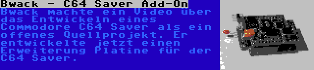 Bwack - C64 Saver Add-On | Bwack machte ein Video über das Entwickeln eines Commodore C64 Saver als ein offenes Quellprojekt. Er entwickelte jetzt einen Erweiterung Platine für der C64 Saver.