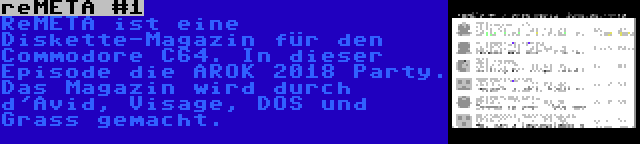 reMETA #1 | ReMETA ist eine Diskette-Magazin für den Commodore C64. In dieser Episode die AROK 2018 Party. Das Magazin wird durch d'Avid, Visage, DOS und Grass gemacht.