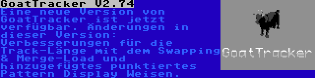 GoatTracker V2.74 | Eine neue Version von GoatTracker ist jetzt verfügbar. Änderungen in dieser Version: Verbesserungen für die Track-Länge mit dem Swapping & Merge-Load und hinzugefügtes punktiertes Pattern Display Weisen.