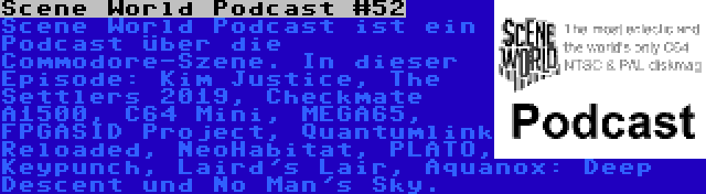 Scene World Podcast #52 | Scene World Podcast ist ein Podcast über die Commodore-Szene. In dieser Episode: Kim Justice, The Settlers 2019, Checkmate A1500, C64 Mini, MEGA65, FPGASID Project, Quantumlink Reloaded, NeoHabitat, PLATO, Keypunch, Laird's Lair, Aquanox: Deep Descent und No Man's Sky.