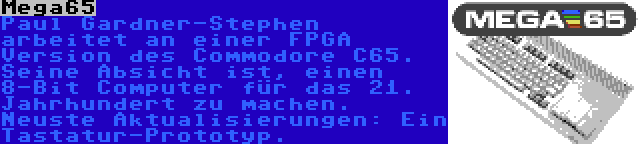 Mega65 | Paul Gardner-Stephen arbeitet an einer FPGA Version des Commodore C65. Seine Absicht ist, einen 8-Bit Computer für das 21. Jahrhundert zu machen. Neuste Aktualisierungen: Ein Tastatur-Prototyp.