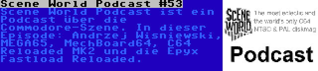 Scene World Podcast #53 | Scene World Podcast ist ein Podcast über die Commodore-Szene. In dieser Episode: Andrzej Wisniewski, MEGA65, MechBoard64, C64 Reloaded MK2 und die Epyx Fastload Reloaded.