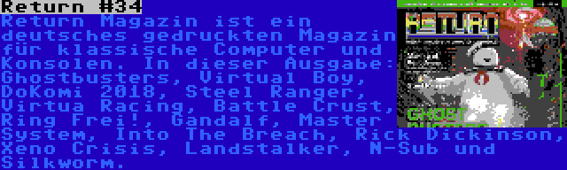 Return #34 | Return Magazin ist ein deutsches gedruckten Magazin für klassische Computer und Konsolen. In dieser Ausgabe: Ghostbusters, Virtual Boy, DoKomi 2018, Steel Ranger, Virtua Racing, Battle Crust, Ring Frei!, Gandalf, Master System, Into The Breach, Rick Dickinson, Xeno Crisis, Landstalker, N-Sub und Silkworm.