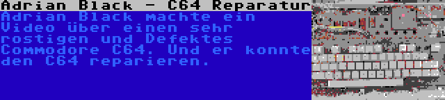 Adrian Black - C64 Reparatur | Adrian Black machte ein Video über einen sehr rostigen und Defektes Commodore C64. Und er konnte den C64 reparieren.