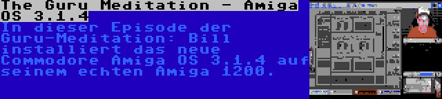 The Guru Meditation - Amiga OS 3.1.4 | In dieser Episode der Guru-Meditation: Bill installiert das neue Commodore Amiga OS 3.1.4 auf seinem echten Amiga 1200.